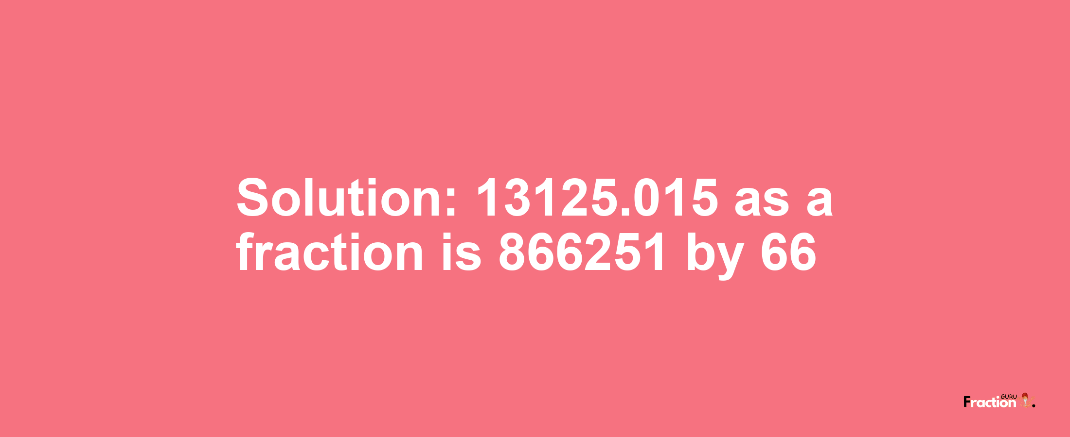 Solution:13125.015 as a fraction is 866251/66